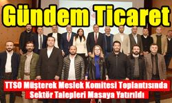 TTSO Müşterek Meslek Komitesi Toplantısında Sektör Talepleri Masaya Yatırıldı