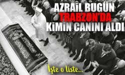 Trabzon’da Bugün 20 Kişi Hayatını Kaybetti: İşte Ölenlerin Kimlikleri...