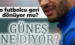 O futbolcu geri dönüyor mu? Güneş Ne Diyor?