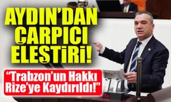 Yavuz Aydın’dan Çarpıcı Eleştiri: “Trabzon’un Hakkı Rize’ye Kaydırıldı!”