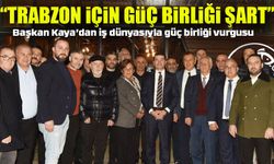 Başkan Kaya: “Trabzon İçin Güç Birliği Şart”