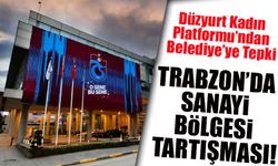 Trabzon’da Sanayi Bölgesi Tartışması! Düzyurt Kadın Platformu’ndan Belediye’ye Tepki