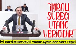 İYİ Parti Milletvekili Yavuz Aydın’dan Sert Tepki: "İmralı Süreci Bu Ülkenin Onurunu Zedeler"