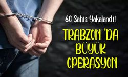 Trabzon’da Büyük Operasyon: 60 Şahıs Yakalandı!