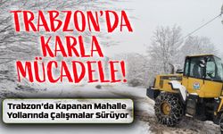 Trabzon’da Karla Mücadele! Kapanan Mahalle Yolları Açılıyor