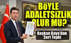 Başkan Kaya’dan Sert Tepki: “Böyle Adaletsizlik Olur Mu?”