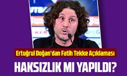 Ertuğrul Doğan’dan Fatih Tekke Açıklaması: “Haksızlık Yapıldı Mı”