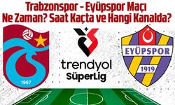 Trabzonspor - Eyüpspor Maçı Ne Zaman? Saat Kaçta?