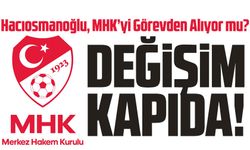 TFF’de Büyük Değişim Kapıda! Hacıosmanoğlu, MHK’yi Görevden Alıyor mu?