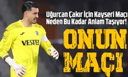 Uğurcan Çakır İçin Kayseri Maçı Ayrı Bir Anlam Taşıyor!