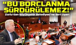 Zorlu’dan Büyükşehir Belediyesi’ne Sert Uyarı: “Bu Borçlanma Sürdürülemez!”