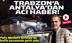 Trabzonlu Polis Memuru Antalya’da Trafik Kazasında Şehit Oldu!