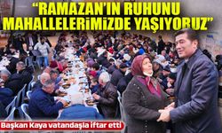 Başkan Kaya: “Ramazan’ın Ruhunu Mahallelerimizde Yaşıyoruz”