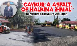 İYİ Parti’den Belediyelere Sert Eleştiri: “ÇAYKUR’a Asfalt, Of Halkına İhmal”