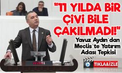 Yavuz Aydın’dan Meclis’te Yatırım Adası Tepkisi: “11 Yılda Bir Çivi Bile Çakılmadı!”