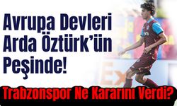 Avrupa Devleri Arda Öztürk’ün Peşinde! Trabzonspor Ne Kararını Verdi?