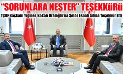 TŞOF Başkanı Yiğiner’den Ulaştırma Bakanı Abdülkadir Uraloğlu’na “Sorunlara Neşter” Teşekkürü