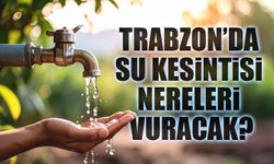 Trabzon’da 24 Mayıs Su Krizi! Bu Mahallelere Saatlerce Su Verilemeyecek