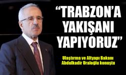 Bakan Uraloğlu: “Trabzon’a Yakışanı Yapıyoruz, Hizmetlerimiz Sürecek”