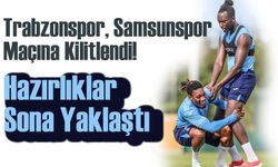Trabzonspor, Samsunspor Maçına Kilitlendi! Hazırlıklar Sona Yaklaştı