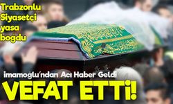 İmamoğlu Vefat Etti: Trabzon’un Sevilen Siyasetçisinden Acı Haber Geldi!