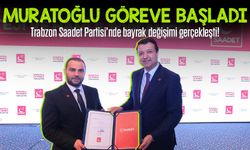 Trabzon Saadet Partisi'nde bayrak değişimi gerçekleşti: Muratoğlu resmen göreve başladı