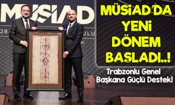MÜSİAD’da Yeni Dönem Başladı: Trabzonlu Genel Başkana Güçlü Destek!
