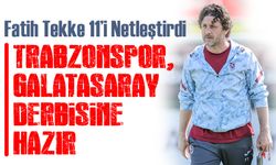 Fatih Tekke 11’i Netleştirdi: Trabzonspor, Galatasaray Derbisine Hazır