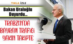 Trabzon’da Bayramda Yola Düşecekler Dikkat;Bakan Uraloğlu Duyurdu