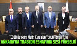 Ankara’da Trabzon Esnafının Sesi Yükseldi: TESOB Başkanı Metin Kara’dan Yoğun Temas Turu