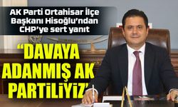 AK Parti Ortahisar İlçe Başkanı Hisoğlu’ndan CHP’ye sert yanıt: “Sizin gibi şaibeli atanmış değil, davaya adanmış AK Par