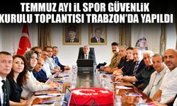 Temmuz Ayı İl Spor Güvenlik Kurulu Toplantısı Trabzon’da Yapıldı