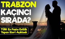 TÜİK En Fazla Evlilik Yapan İlleri Açıkladı; Trabzon Kaçıncı Sırada?