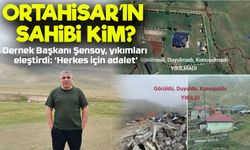 Ortahisar’ın Sahibi Kim? Dernek Başkanı Şenol Şensoy’dan Yıkım Eleştirisi ve Adalet Çağrısı