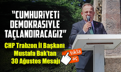 CHP Trabzon İl Başkanı Mustafa Bak’tan 30 Ağustos Mesajı: “Cumhuriyeti Demokrasiyle Taçlandıracağız”