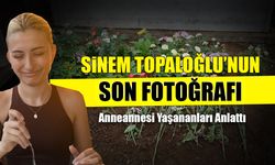 Sinem Topaloğlu'nun Son Fotoğrafı Ortaya Çıktı! Anneannesi Anlattı