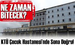 KTÜ Çocuk Hastanesi’nde Sona Doğru! Açılış Bu Yıl Sonunda Bekleniyor