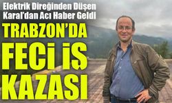 Trabzon’da Feci İş Kazası: Elektrik Direğinden Düşen Hasan Karal Hayatını Kaybetti