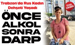 Trabzon’da Rus Kadın Şiddete Maruz Kaldı: “Bana Ne İçirdiğini Hatırlamıyorum”