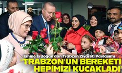 Emine Erdoğan’dan Trabzon Ziyareti Paylaşımı: “Bu Topraklar Hepimizi Kucakladı”
