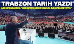 Adil Karaismailoğlu: “Trabzon, Cumhurbaşkanımıza Olan Muhabbetiyle Bir Kez Daha Tarih Yazdı”