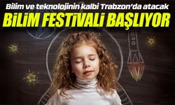 Bilim ve teknolojinin kalbi Trabzon’da atacak: Bilim Festivali başlıyor