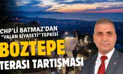 Boztepe Terası Tartışması: CHP’li Batmaz’dan “Yalan Siyaseti” Tepkisi
