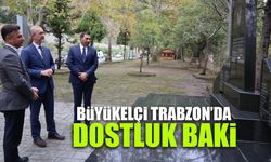 Büyükelçi Trabzon'da! Dostluğumuz Baki...