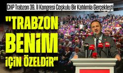 CHP Trabzon 39. İl Kongresi Coşkulu Bir Katılımla Gerçekleşti: "Seçim gecesi Çankaya Köşkü önünde horon tepeceğiz"