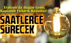 Trabzon’da Bugün Geniş Kapsamlı Elektrik Kesintisi! Saatlerce Sürecek Çalışmalar Uyarı Getirdi