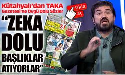 Rasim Ozan Kütahyalı’dan TAKA Gazetesi’ne Övgü Dolu Sözler: “Zeka Dolu Başlıklar Atıyorlar”