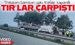 Çavuşlu’da TIR’lar çarpıştı, Trabzon-Samsun yolu trafiğe kapandı