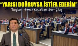 Başkan Ahmet Kaya'dan Sert Çıkış: “Yarısı doğruysa istifa ederim”