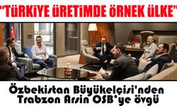 Özbekistan Büyükelçisi'nden Trabzon Arsin OSB’ye övgü: “Türkiye OSB’leri rol model”